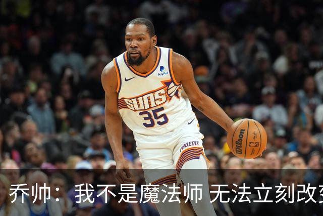 乔帅：我不是魔法师 无法立刻改变球队的状况