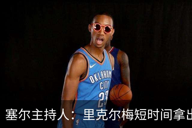 塞尔主持人：里克尔梅短时间拿出强有力方案，出乎老佛爷团队预料