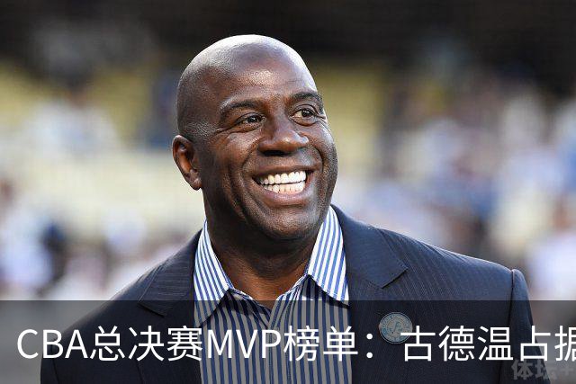 CBA总决赛MVP榜单：古德温占据绝对领先位置，李弘权与张镇麟紧随其后